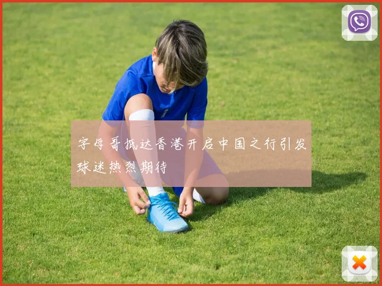 字母哥抵达香港开启中国之行引发球迷热烈期待