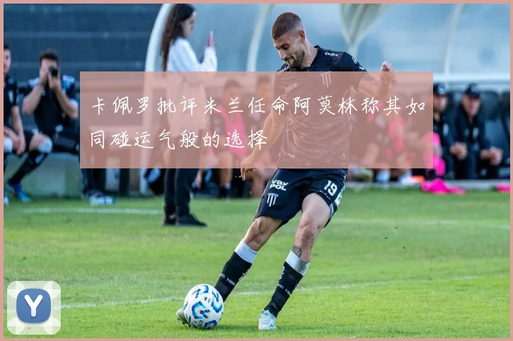 卡佩罗批评米兰任命阿莫林称其如同碰运气般的选择