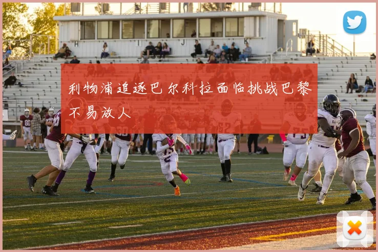 利物浦追逐巴尔科拉面临挑战巴黎不易放人