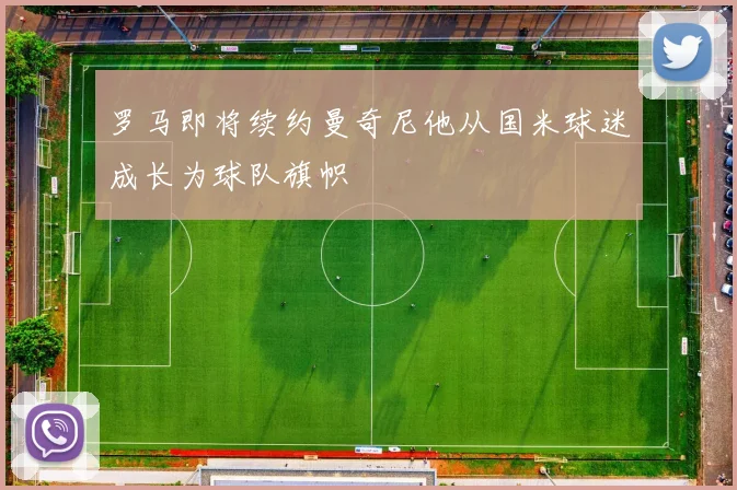 罗马即将续约曼奇尼他从国米球迷成长为球队旗帜