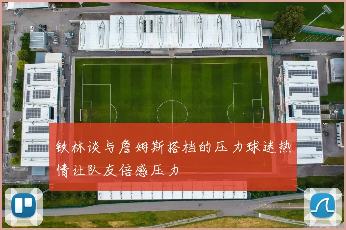 铁林谈与詹姆斯搭档的压力球迷热情让队友倍感压力