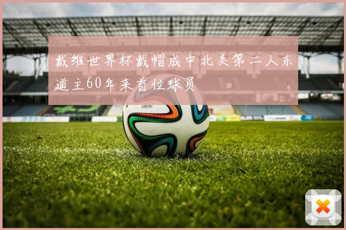 戴维世界杯戴帽成中北美第二人东道主60年来首位球员
